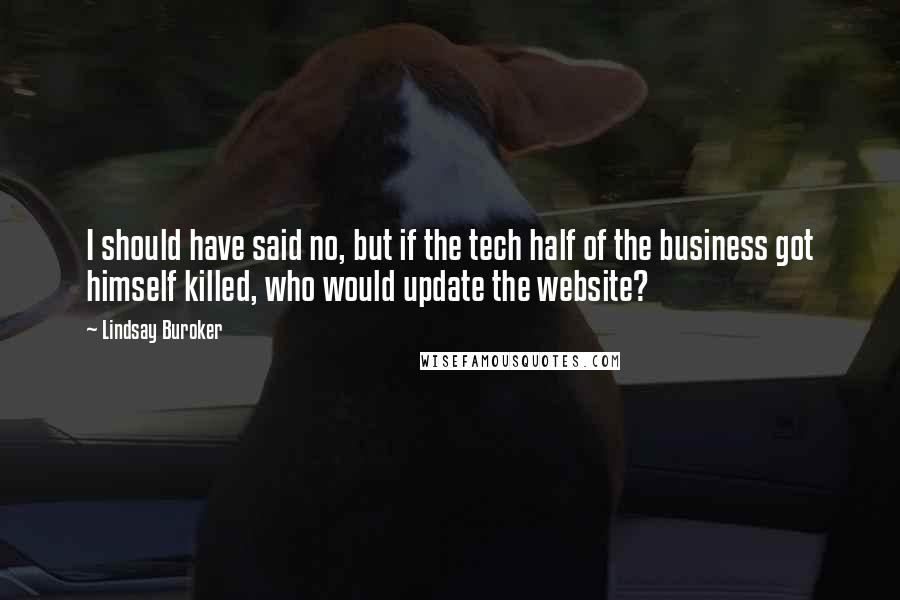 Lindsay Buroker Quotes: I should have said no, but if the tech half of the business got himself killed, who would update the website?