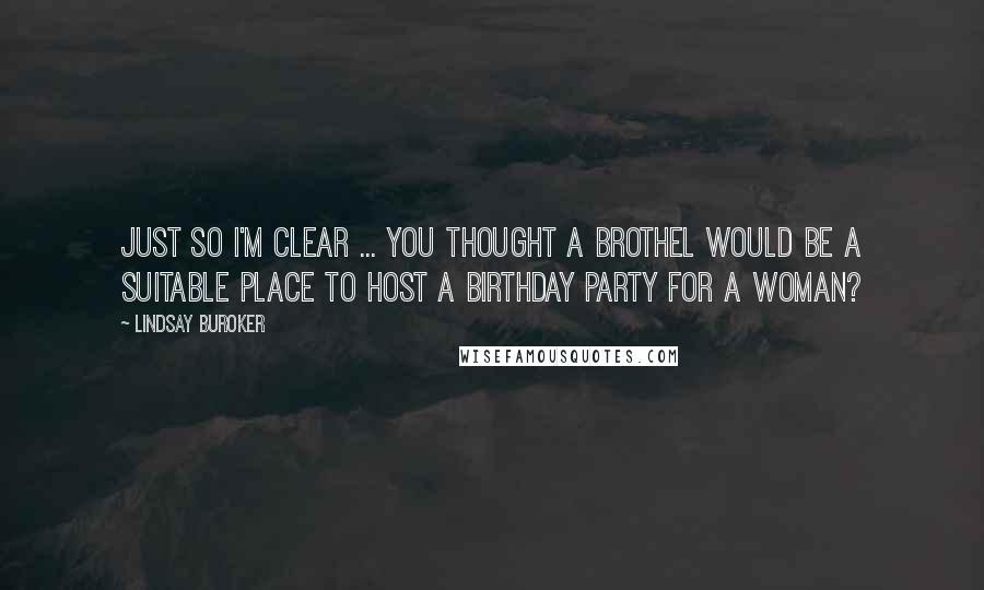 Lindsay Buroker Quotes: Just so I'm clear ... you thought a brothel would be a suitable place to host a birthday party for a woman?