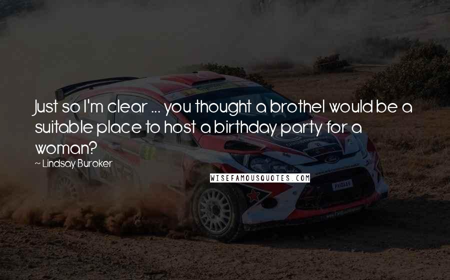 Lindsay Buroker Quotes: Just so I'm clear ... you thought a brothel would be a suitable place to host a birthday party for a woman?