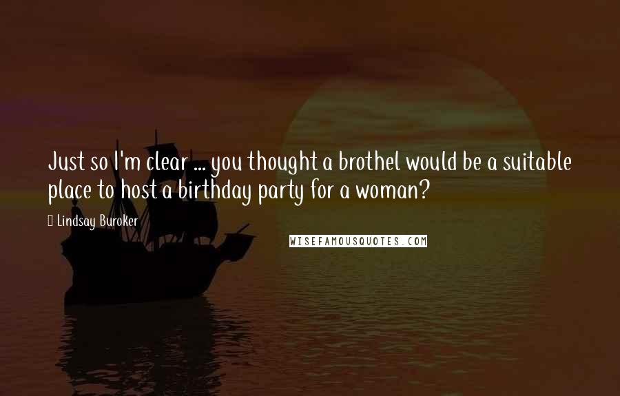 Lindsay Buroker Quotes: Just so I'm clear ... you thought a brothel would be a suitable place to host a birthday party for a woman?