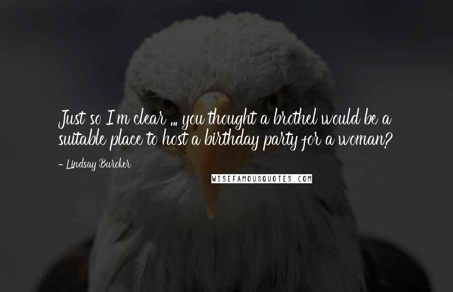Lindsay Buroker Quotes: Just so I'm clear ... you thought a brothel would be a suitable place to host a birthday party for a woman?
