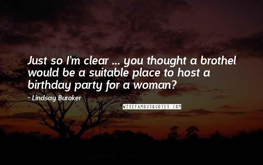 Lindsay Buroker Quotes: Just so I'm clear ... you thought a brothel would be a suitable place to host a birthday party for a woman?