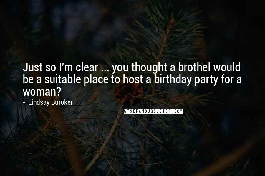 Lindsay Buroker Quotes: Just so I'm clear ... you thought a brothel would be a suitable place to host a birthday party for a woman?