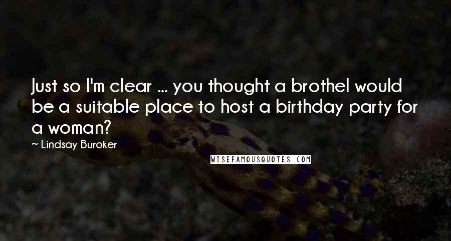 Lindsay Buroker Quotes: Just so I'm clear ... you thought a brothel would be a suitable place to host a birthday party for a woman?