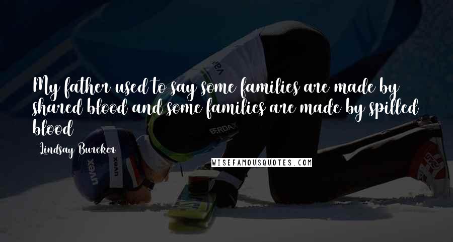 Lindsay Buroker Quotes: My father used to say some families are made by shared blood and some families are made by spilled blood