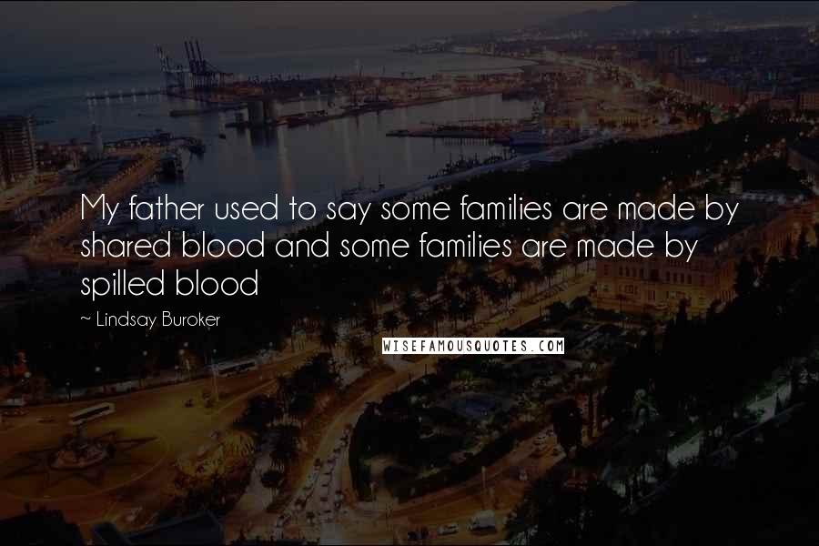 Lindsay Buroker Quotes: My father used to say some families are made by shared blood and some families are made by spilled blood