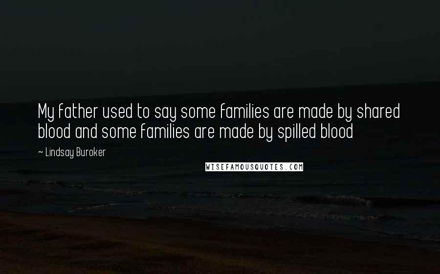 Lindsay Buroker Quotes: My father used to say some families are made by shared blood and some families are made by spilled blood