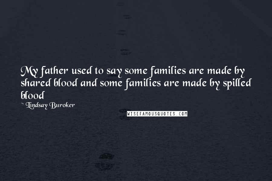 Lindsay Buroker Quotes: My father used to say some families are made by shared blood and some families are made by spilled blood