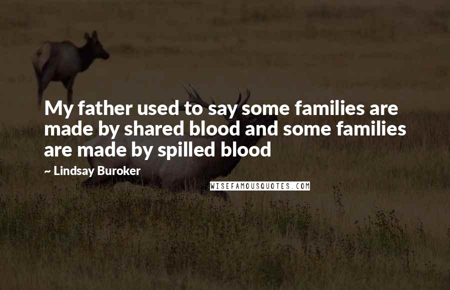 Lindsay Buroker Quotes: My father used to say some families are made by shared blood and some families are made by spilled blood