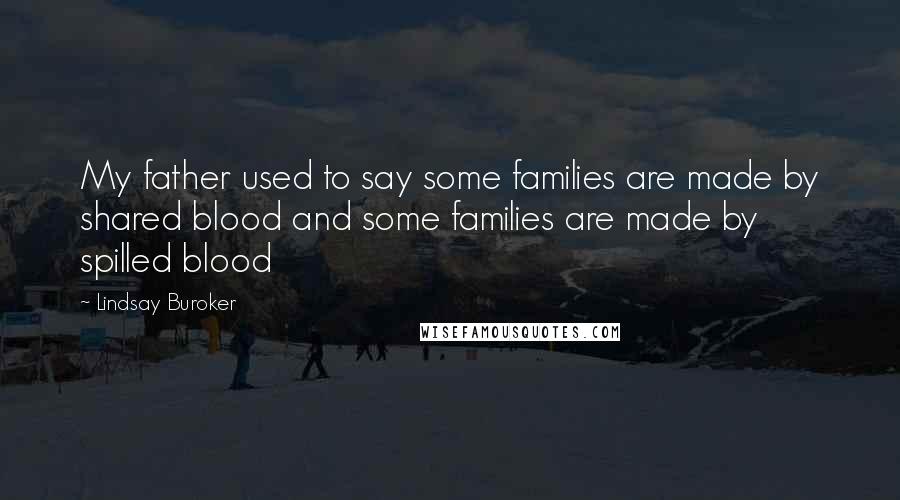 Lindsay Buroker Quotes: My father used to say some families are made by shared blood and some families are made by spilled blood