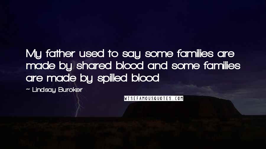 Lindsay Buroker Quotes: My father used to say some families are made by shared blood and some families are made by spilled blood