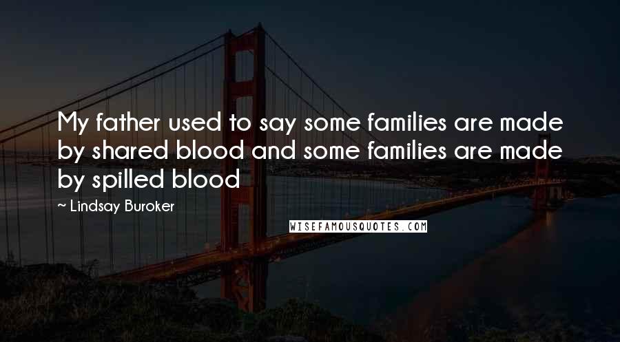 Lindsay Buroker Quotes: My father used to say some families are made by shared blood and some families are made by spilled blood