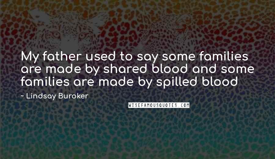 Lindsay Buroker Quotes: My father used to say some families are made by shared blood and some families are made by spilled blood