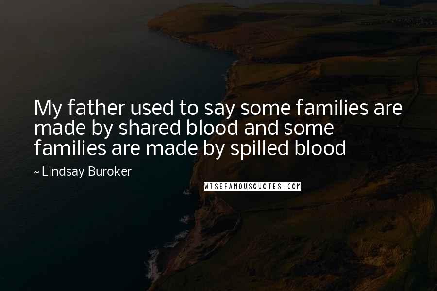 Lindsay Buroker Quotes: My father used to say some families are made by shared blood and some families are made by spilled blood