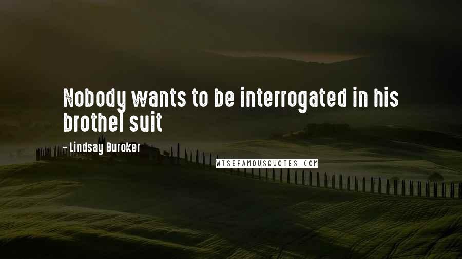 Lindsay Buroker Quotes: Nobody wants to be interrogated in his brothel suit