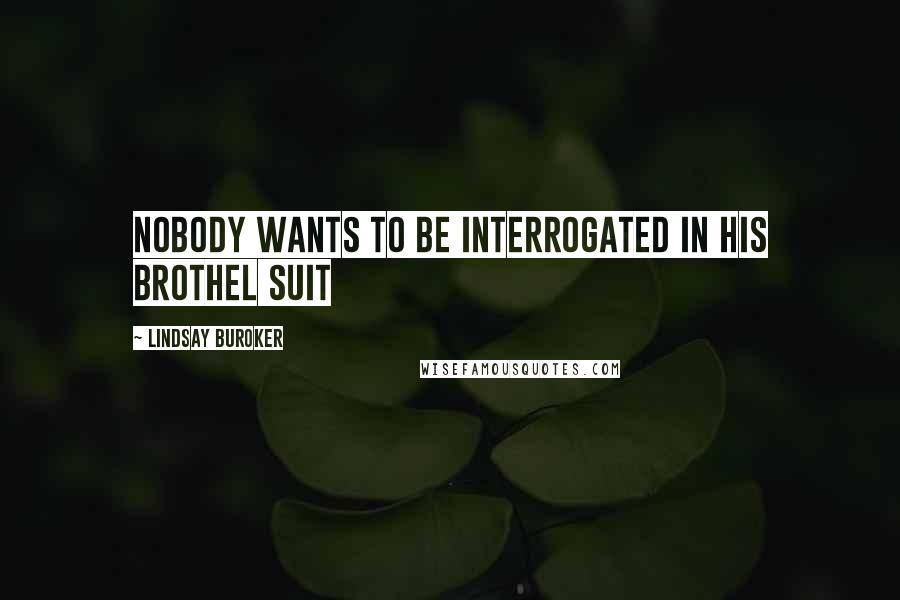 Lindsay Buroker Quotes: Nobody wants to be interrogated in his brothel suit