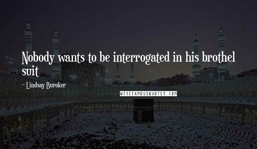 Lindsay Buroker Quotes: Nobody wants to be interrogated in his brothel suit