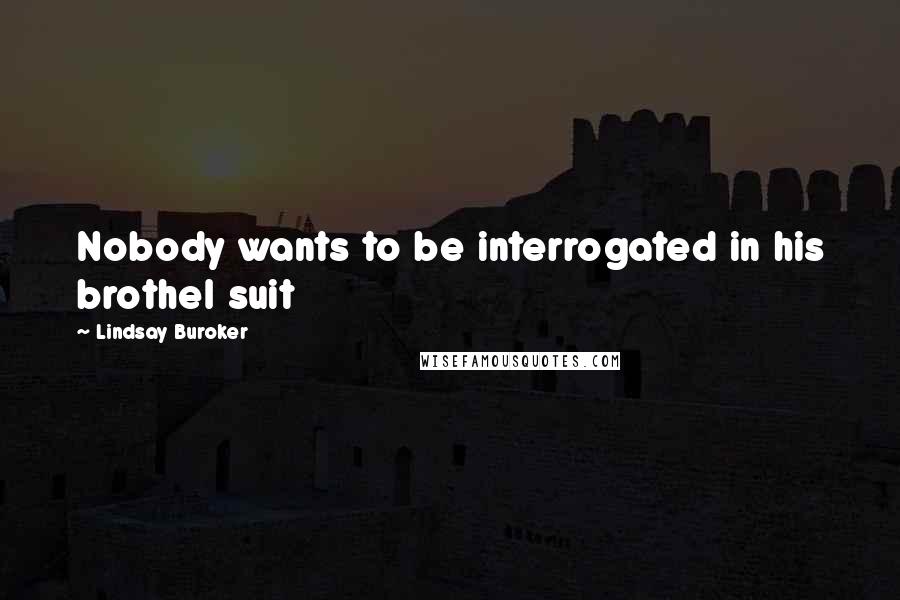 Lindsay Buroker Quotes: Nobody wants to be interrogated in his brothel suit