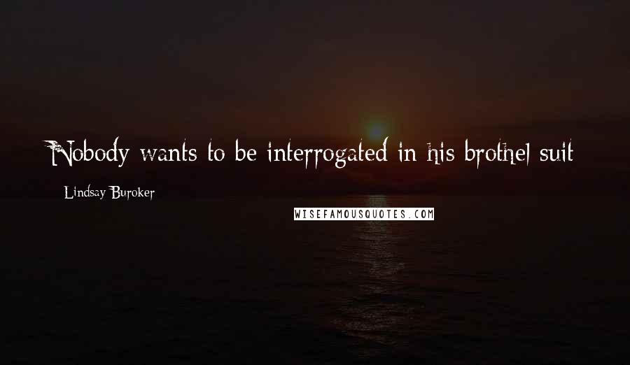 Lindsay Buroker Quotes: Nobody wants to be interrogated in his brothel suit
