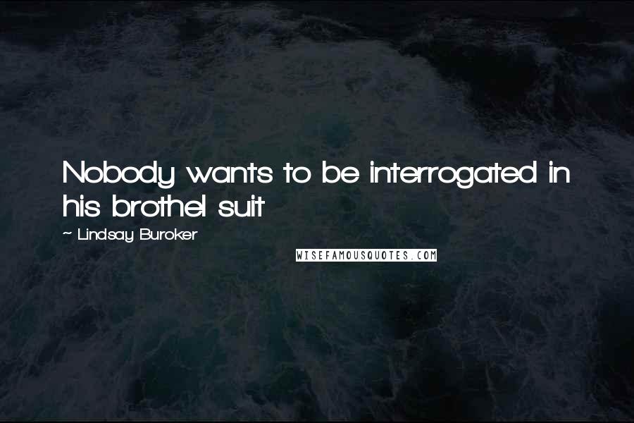 Lindsay Buroker Quotes: Nobody wants to be interrogated in his brothel suit