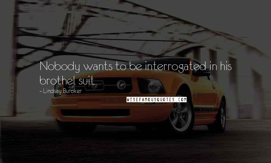 Lindsay Buroker Quotes: Nobody wants to be interrogated in his brothel suit