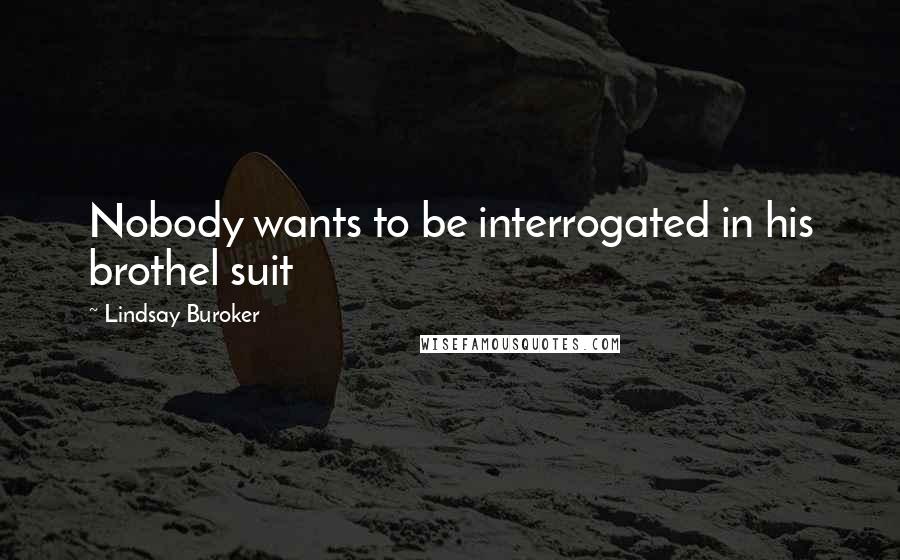 Lindsay Buroker Quotes: Nobody wants to be interrogated in his brothel suit