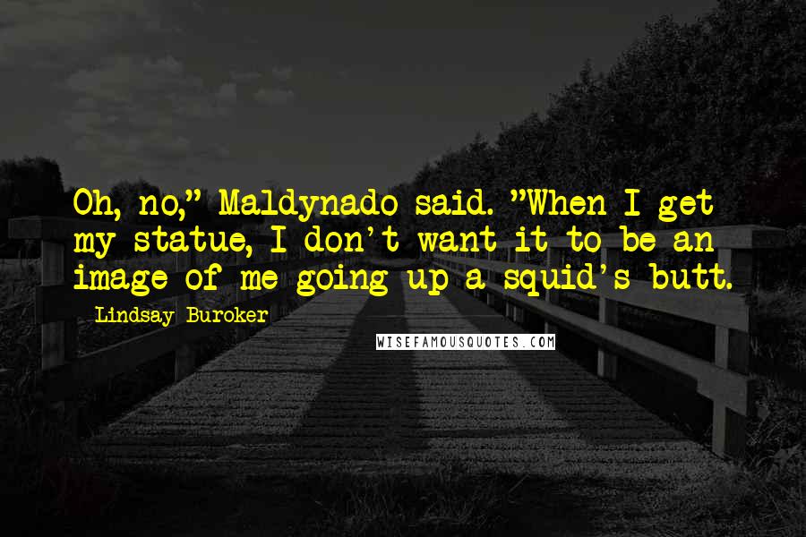 Lindsay Buroker Quotes: Oh, no," Maldynado said. "When I get my statue, I don't want it to be an image of me going up a squid's butt.