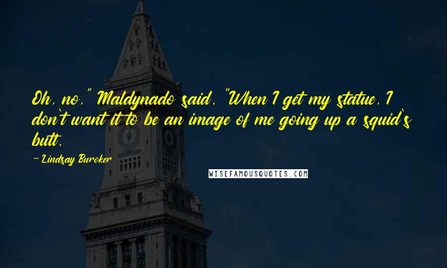 Lindsay Buroker Quotes: Oh, no," Maldynado said. "When I get my statue, I don't want it to be an image of me going up a squid's butt.