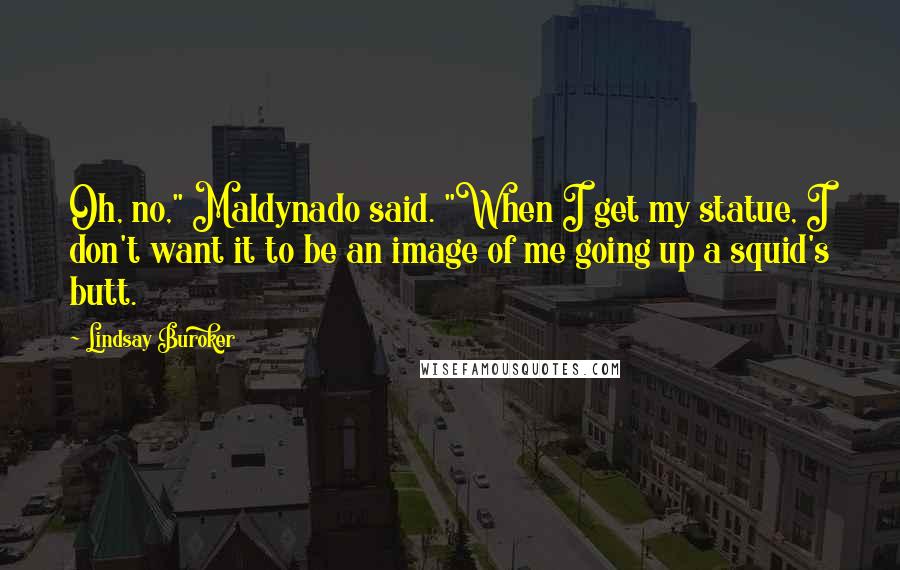 Lindsay Buroker Quotes: Oh, no," Maldynado said. "When I get my statue, I don't want it to be an image of me going up a squid's butt.