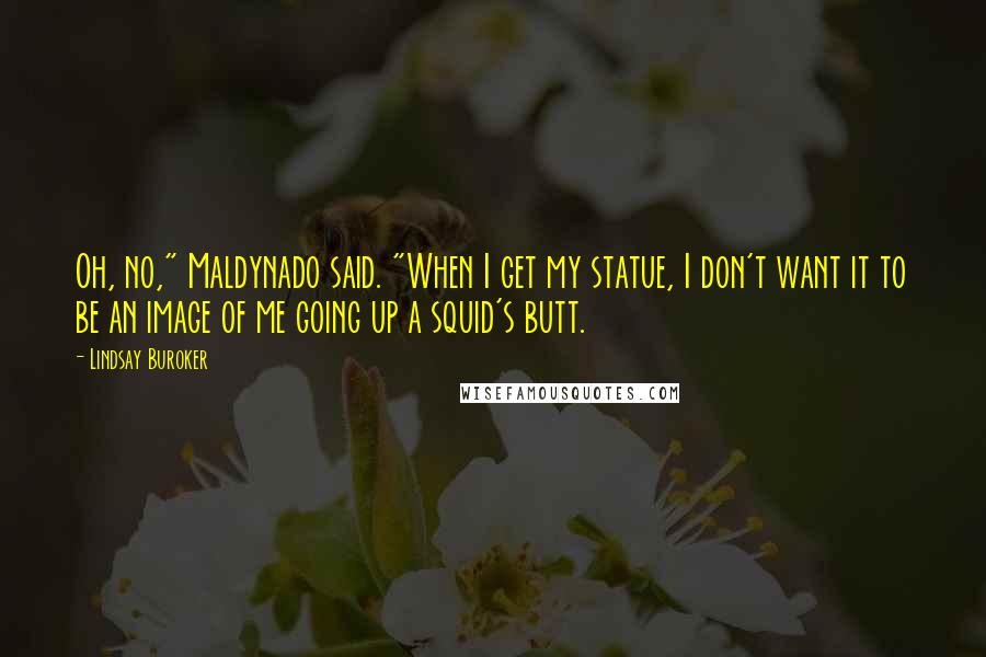 Lindsay Buroker Quotes: Oh, no," Maldynado said. "When I get my statue, I don't want it to be an image of me going up a squid's butt.