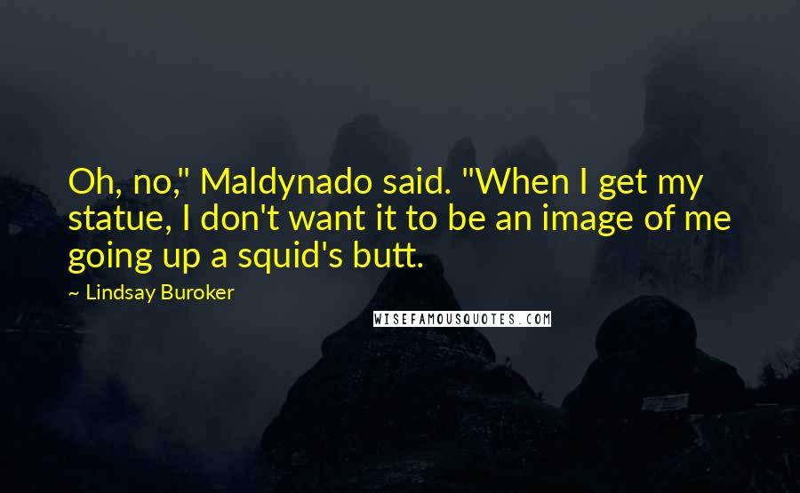 Lindsay Buroker Quotes: Oh, no," Maldynado said. "When I get my statue, I don't want it to be an image of me going up a squid's butt.