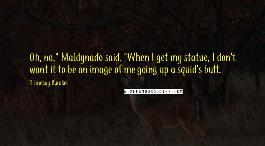 Lindsay Buroker Quotes: Oh, no," Maldynado said. "When I get my statue, I don't want it to be an image of me going up a squid's butt.