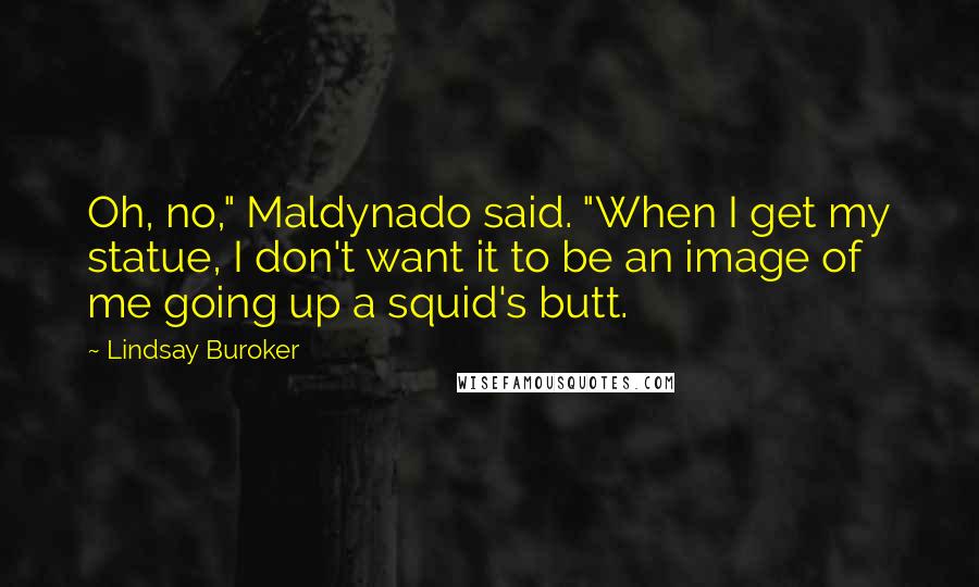 Lindsay Buroker Quotes: Oh, no," Maldynado said. "When I get my statue, I don't want it to be an image of me going up a squid's butt.