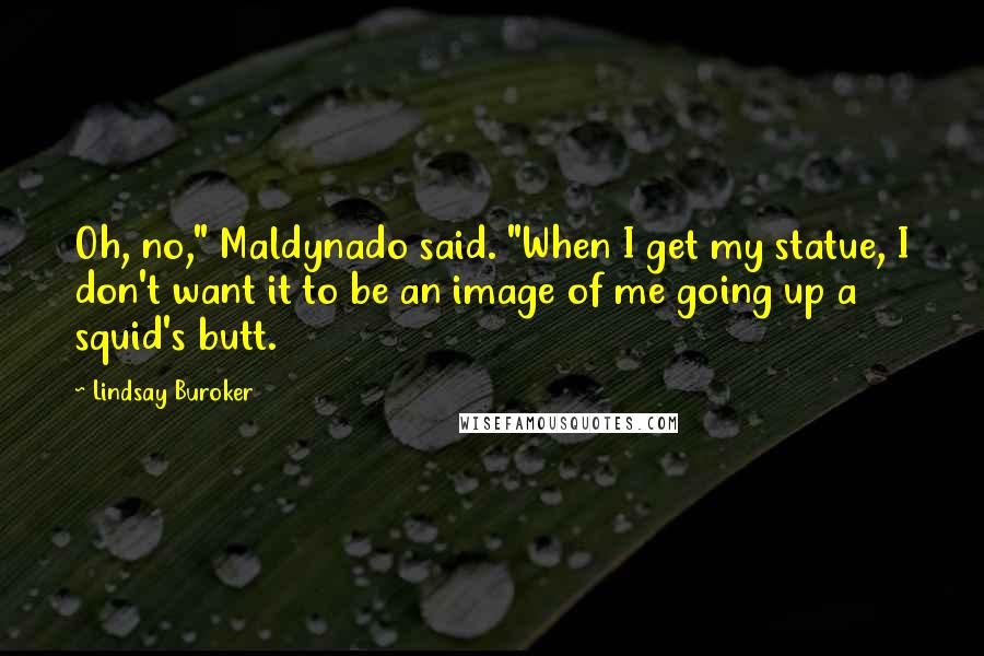 Lindsay Buroker Quotes: Oh, no," Maldynado said. "When I get my statue, I don't want it to be an image of me going up a squid's butt.