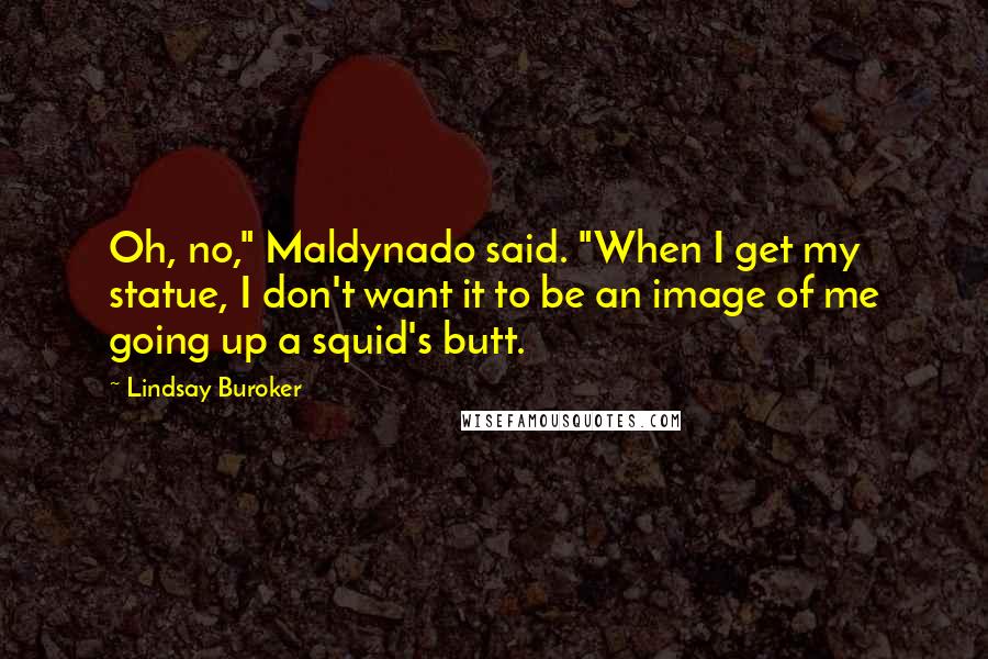 Lindsay Buroker Quotes: Oh, no," Maldynado said. "When I get my statue, I don't want it to be an image of me going up a squid's butt.