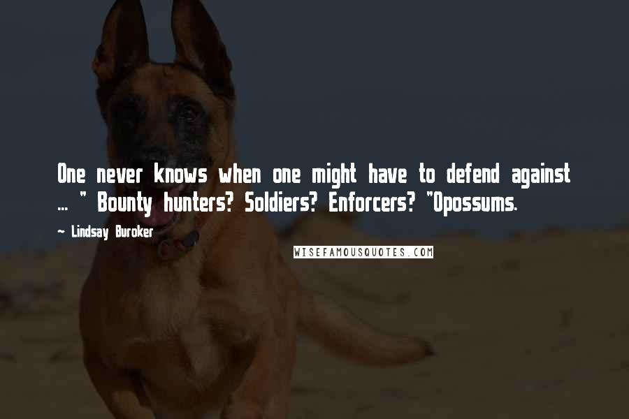 Lindsay Buroker Quotes: One never knows when one might have to defend against ... " Bounty hunters? Soldiers? Enforcers? "Opossums.