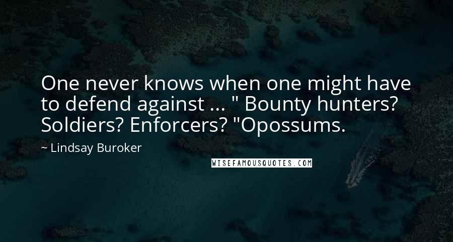 Lindsay Buroker Quotes: One never knows when one might have to defend against ... " Bounty hunters? Soldiers? Enforcers? "Opossums.