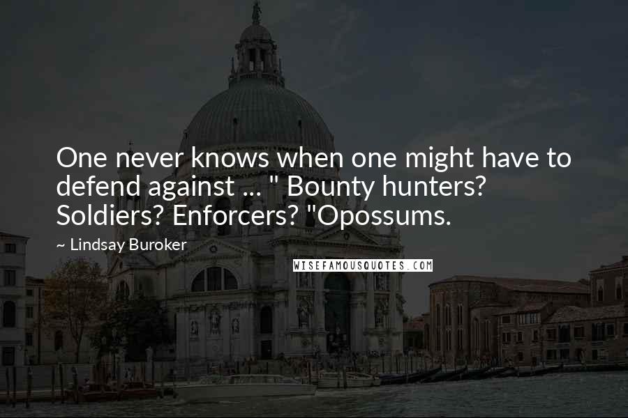 Lindsay Buroker Quotes: One never knows when one might have to defend against ... " Bounty hunters? Soldiers? Enforcers? "Opossums.