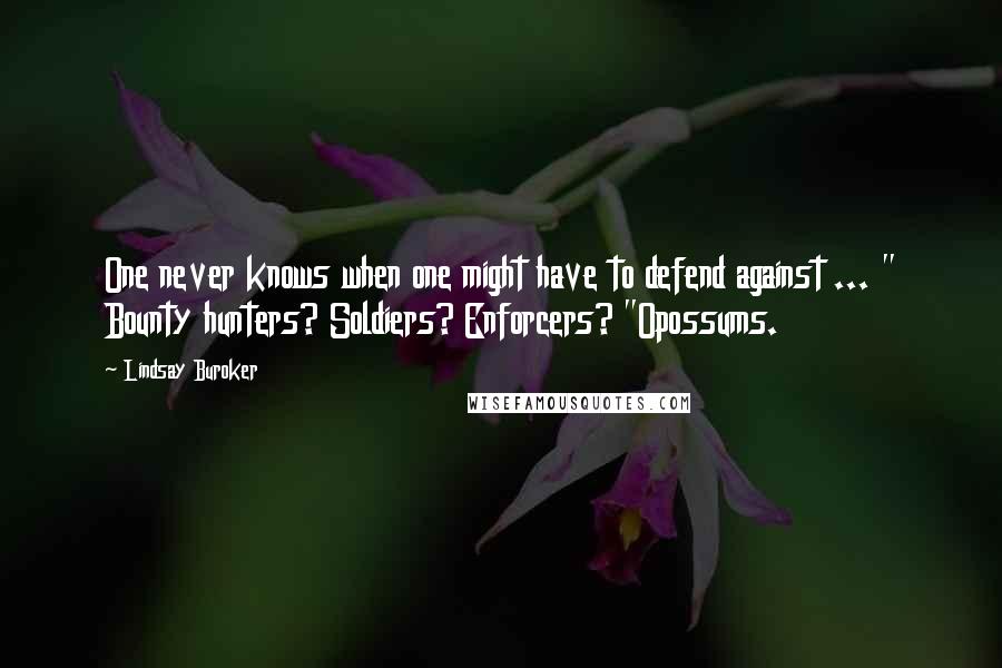 Lindsay Buroker Quotes: One never knows when one might have to defend against ... " Bounty hunters? Soldiers? Enforcers? "Opossums.