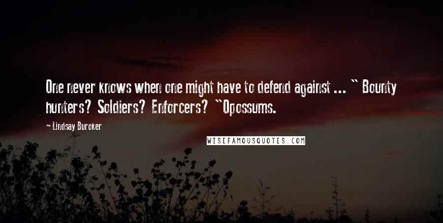 Lindsay Buroker Quotes: One never knows when one might have to defend against ... " Bounty hunters? Soldiers? Enforcers? "Opossums.