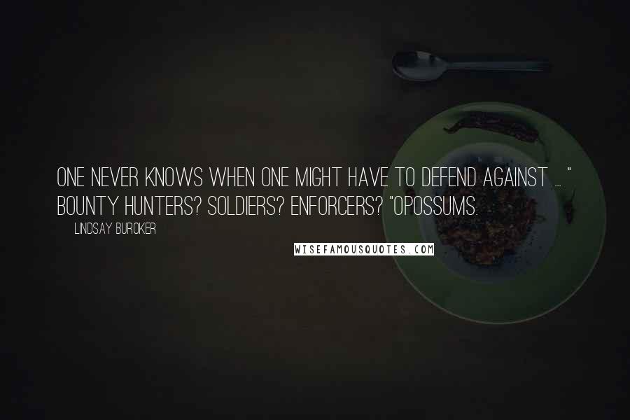 Lindsay Buroker Quotes: One never knows when one might have to defend against ... " Bounty hunters? Soldiers? Enforcers? "Opossums.