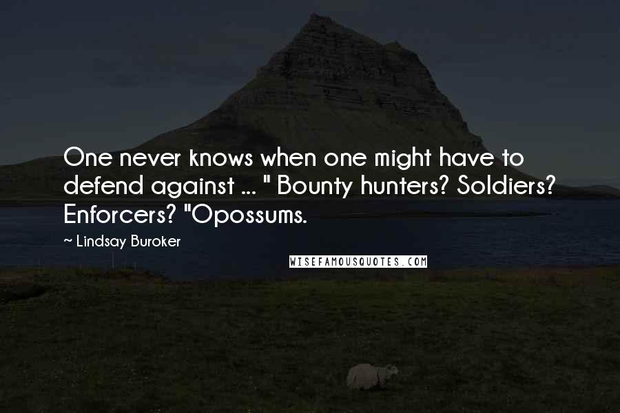 Lindsay Buroker Quotes: One never knows when one might have to defend against ... " Bounty hunters? Soldiers? Enforcers? "Opossums.