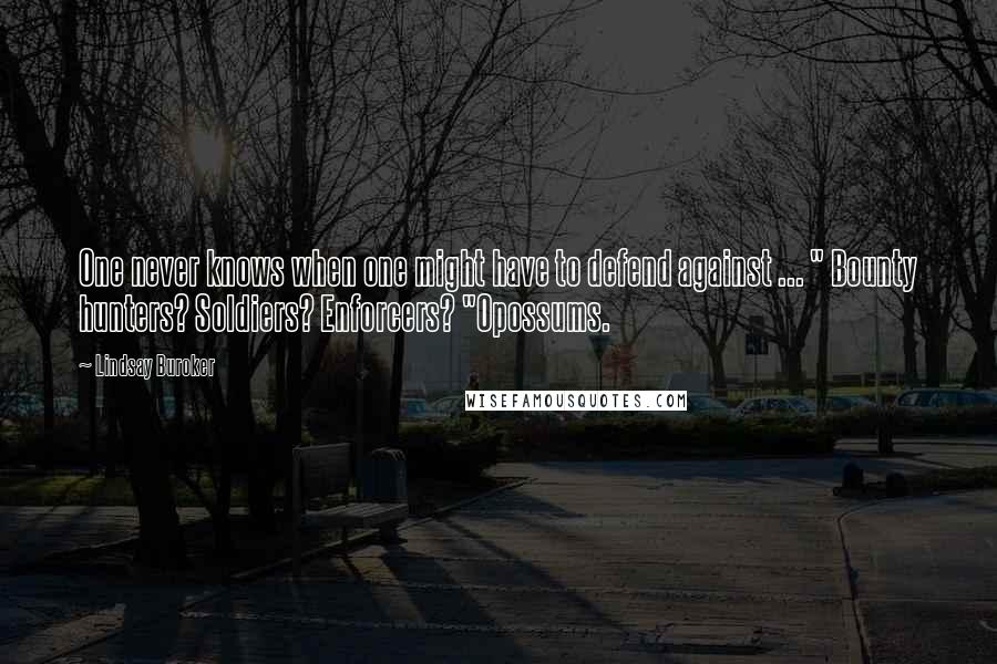Lindsay Buroker Quotes: One never knows when one might have to defend against ... " Bounty hunters? Soldiers? Enforcers? "Opossums.
