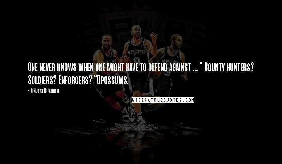 Lindsay Buroker Quotes: One never knows when one might have to defend against ... " Bounty hunters? Soldiers? Enforcers? "Opossums.