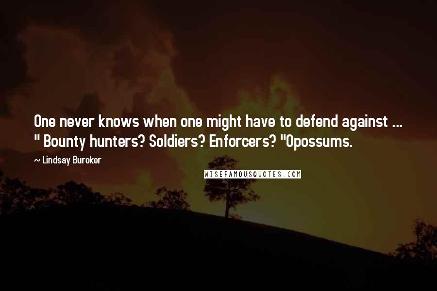 Lindsay Buroker Quotes: One never knows when one might have to defend against ... " Bounty hunters? Soldiers? Enforcers? "Opossums.