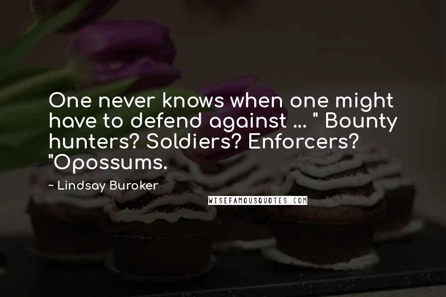 Lindsay Buroker Quotes: One never knows when one might have to defend against ... " Bounty hunters? Soldiers? Enforcers? "Opossums.