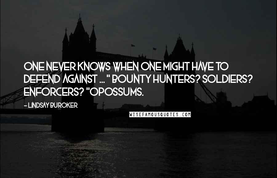 Lindsay Buroker Quotes: One never knows when one might have to defend against ... " Bounty hunters? Soldiers? Enforcers? "Opossums.