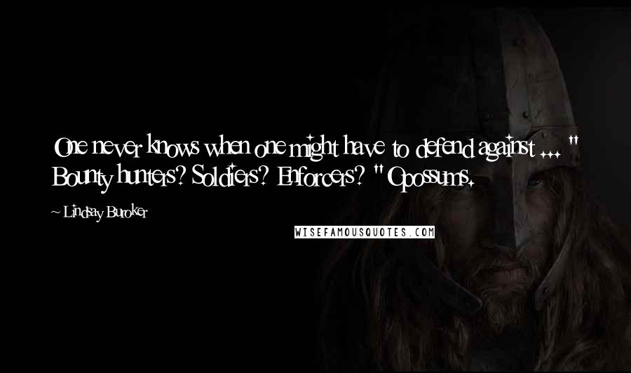 Lindsay Buroker Quotes: One never knows when one might have to defend against ... " Bounty hunters? Soldiers? Enforcers? "Opossums.