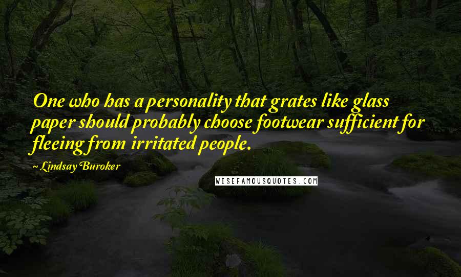 Lindsay Buroker Quotes: One who has a personality that grates like glass paper should probably choose footwear sufficient for fleeing from irritated people.