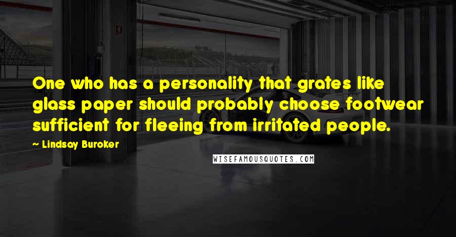 Lindsay Buroker Quotes: One who has a personality that grates like glass paper should probably choose footwear sufficient for fleeing from irritated people.